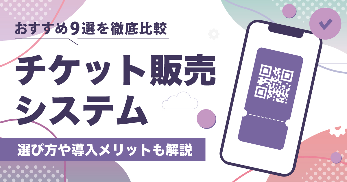 チケット販売システム比較おすすめ9選！選び方や導入メリットも解説