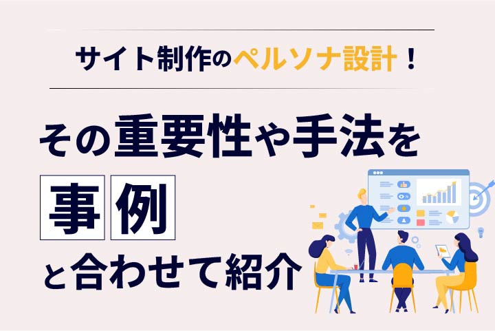 サイト制作のペルソナ設計！その重要性や手法を事例と合わせて紹介